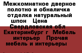 Межкомнатное дверное полотно и обналичка, отделка натуральный шпон › Цена ­ 2 000 - Свердловская обл., Екатеринбург г. Мебель, интерьер » Прочая мебель и интерьеры   